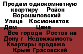 Продам однокомнатную квартиру  › Район ­ Ворошиловский  › Улица ­ Космонавтов  › Дом ­ 30  › Цена ­ 2 300 000 - Все города, Ростов-на-Дону г. Недвижимость » Квартиры продажа   . Крым,Грэсовский